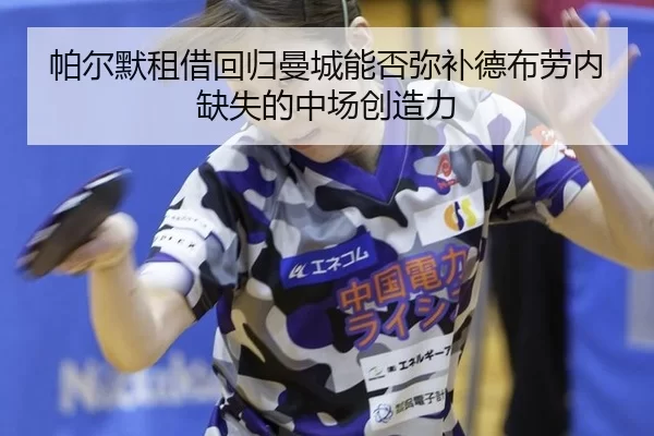 帕尔默租借回归曼城能否弥补德布劳内缺失的中场创造力