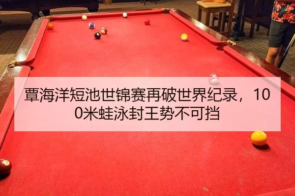 覃海洋短池世锦赛再破世界纪录，100米蛙泳封王势不可挡
